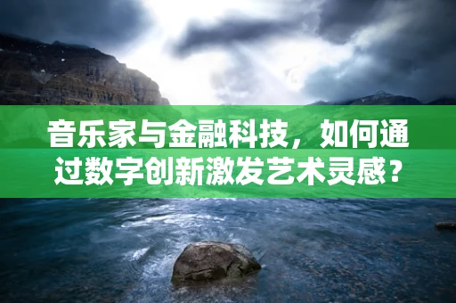 音乐家与金融科技，如何通过数字创新激发艺术灵感？