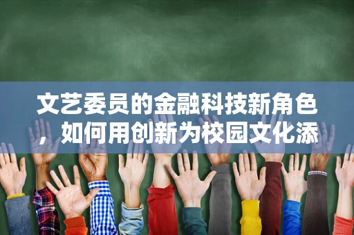 文艺委员的金融科技新角色，如何用创新为校园文化添彩？