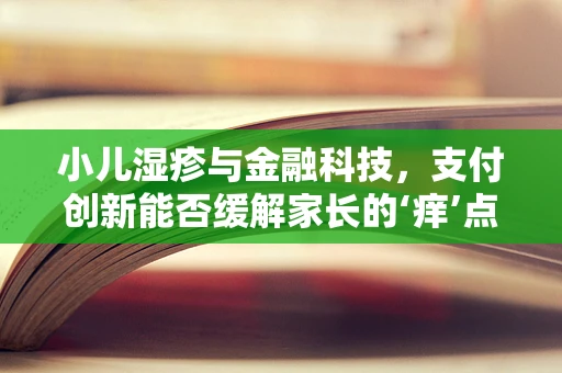 小儿湿疹与金融科技，支付创新能否缓解家长的‘痒’点？