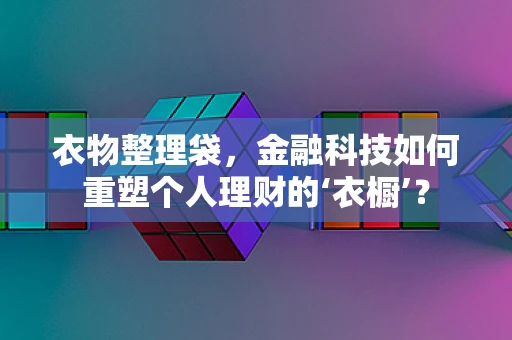 衣物整理袋，金融科技如何重塑个人理财的‘衣橱’？