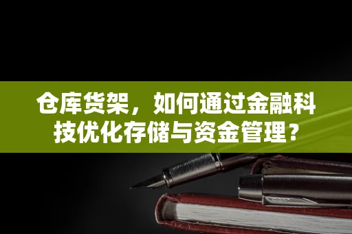仓库货架，如何通过金融科技优化存储与资金管理？