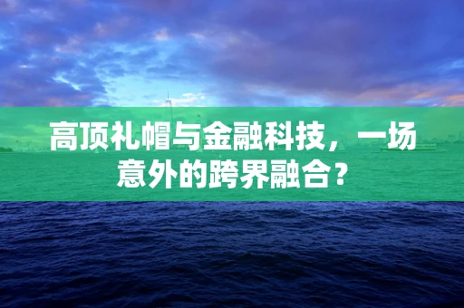 高顶礼帽与金融科技，一场意外的跨界融合？