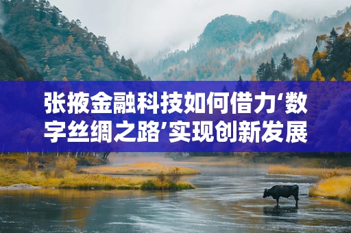 张掖金融科技如何借力‘数字丝绸之路’实现创新发展？