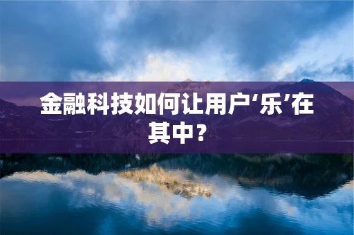 金融科技如何让用户‘乐’在其中？