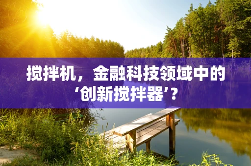 搅拌机，金融科技领域中的‘创新搅拌器’？
