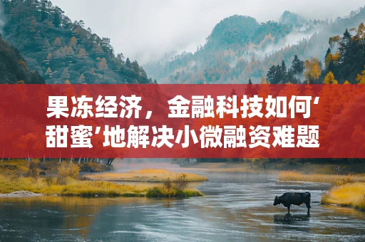 果冻经济，金融科技如何‘甜蜜’地解决小微融资难题？