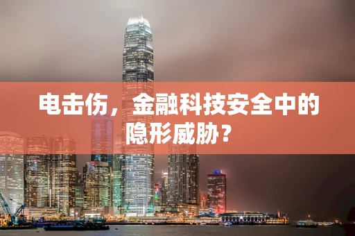 电击伤，金融科技安全中的隐形威胁？