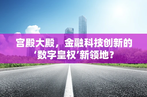 宫殿大殿，金融科技创新的‘数字皇权’新领地？