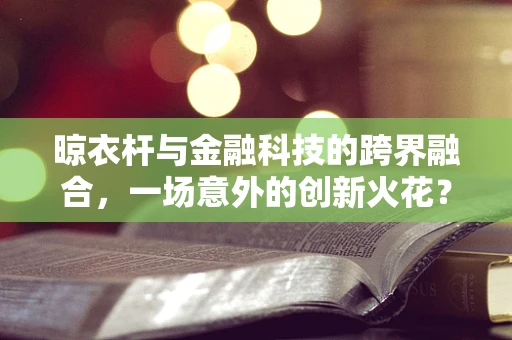 晾衣杆与金融科技的跨界融合，一场意外的创新火花？