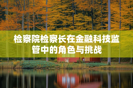 检察院检察长在金融科技监管中的角色与挑战