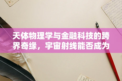 天体物理学与金融科技的跨界奇缘，宇宙射线能否成为新型风险评估工具？