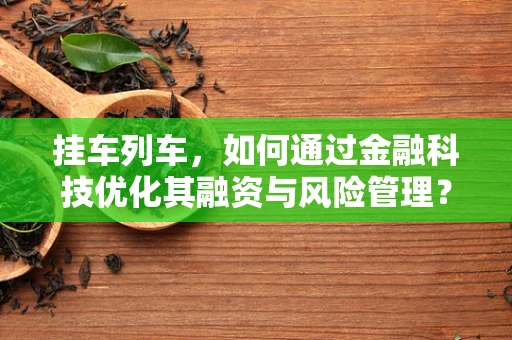 挂车列车，如何通过金融科技优化其融资与风险管理？