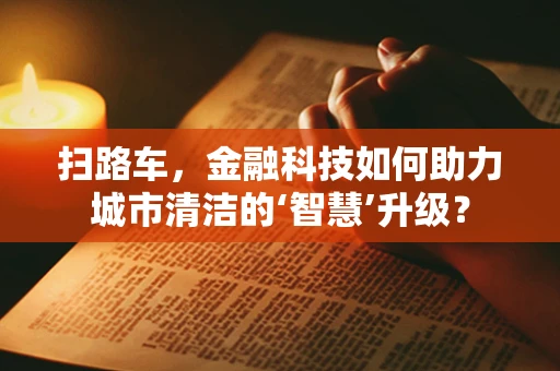 扫路车，金融科技如何助力城市清洁的‘智慧’升级？