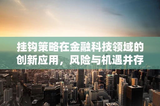 挂钩策略在金融科技领域的创新应用，风险与机遇并存的双重奏鸣曲