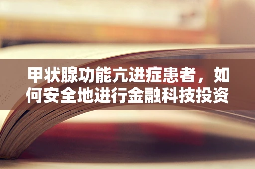 甲状腺功能亢进症患者，如何安全地进行金融科技投资？