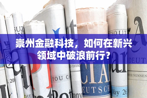 崇州金融科技，如何在新兴领域中破浪前行？