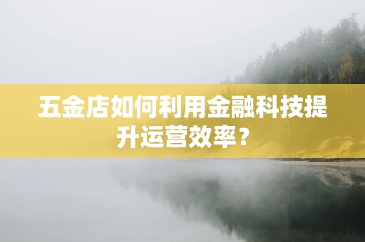 五金店如何利用金融科技提升运营效率？