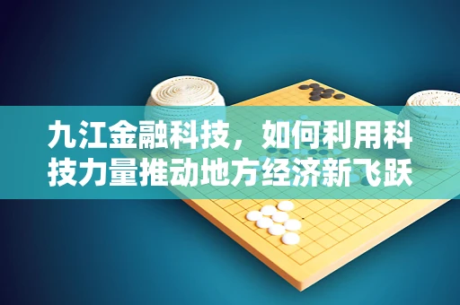 九江金融科技，如何利用科技力量推动地方经济新飞跃？