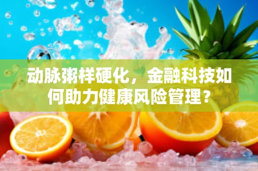 动脉粥样硬化，金融科技如何助力健康风险管理？