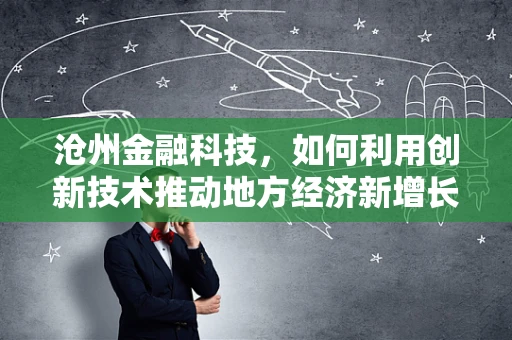 沧州金融科技，如何利用创新技术推动地方经济新增长？