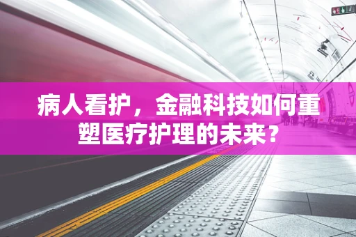 病人看护，金融科技如何重塑医疗护理的未来？