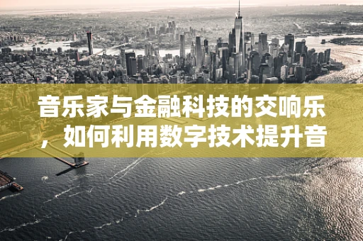 音乐家与金融科技的交响乐，如何利用数字技术提升音乐创作与推广？