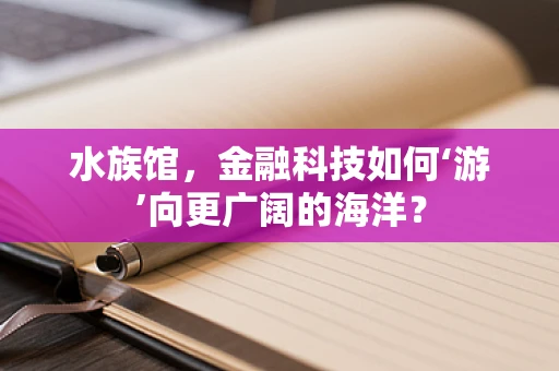 水族馆，金融科技如何‘游’向更广阔的海洋？