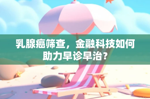 乳腺癌筛查，金融科技如何助力早诊早治？