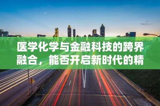 医学化学与金融科技的跨界融合，能否开启新时代的精准医疗融资模式？