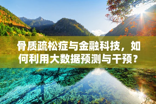 骨质疏松症与金融科技，如何利用大数据预测与干预？