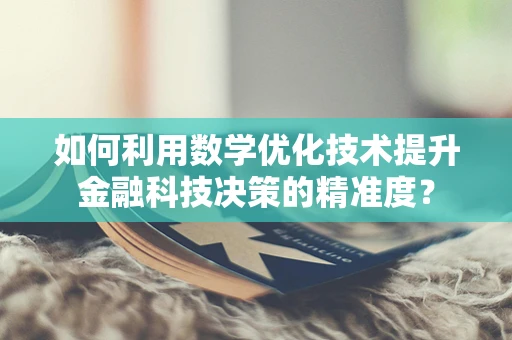如何利用数学优化技术提升金融科技决策的精准度？