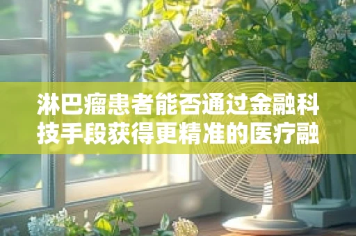 淋巴瘤患者能否通过金融科技手段获得更精准的医疗融资？