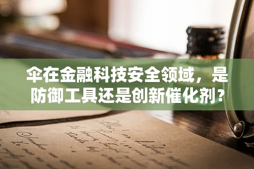 伞在金融科技安全领域，是防御工具还是创新催化剂？