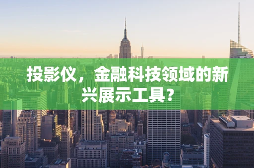 投影仪，金融科技领域的新兴展示工具？