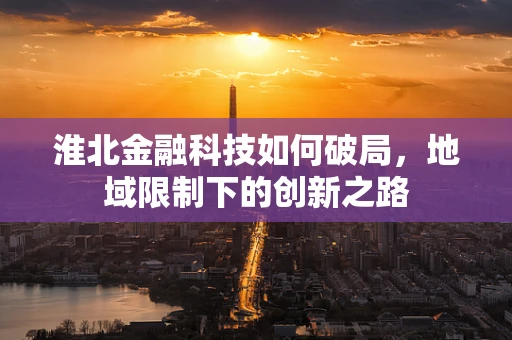 淮北金融科技如何破局，地域限制下的创新之路