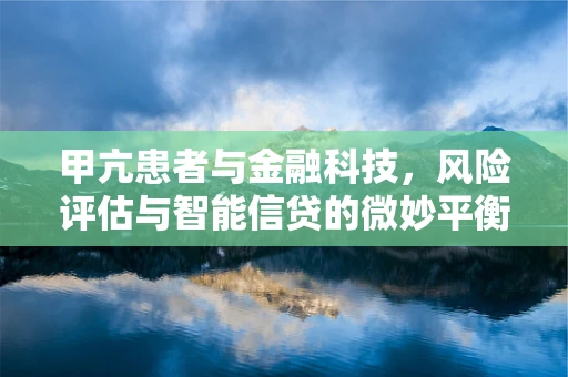 甲亢患者与金融科技，风险评估与智能信贷的微妙平衡