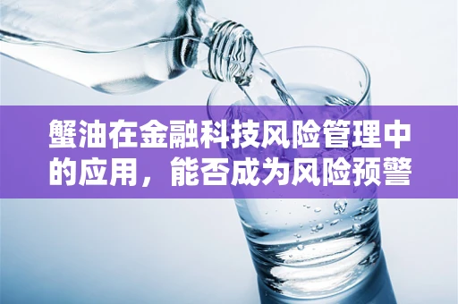 蟹油在金融科技风险管理中的应用，能否成为风险预警的‘金钥匙’？
