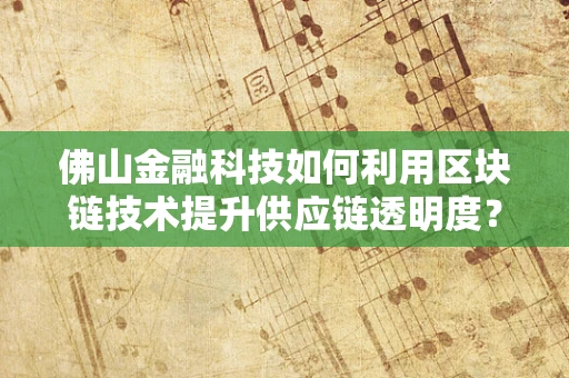佛山金融科技如何利用区块链技术提升供应链透明度？