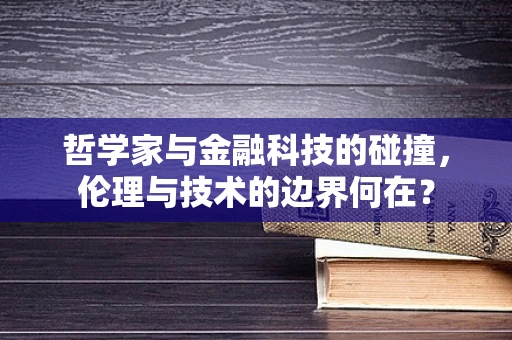 哲学家与金融科技的碰撞，伦理与技术的边界何在？