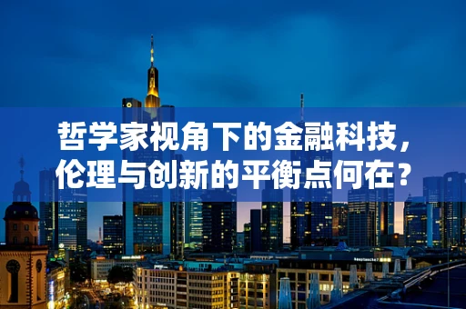 哲学家视角下的金融科技，伦理与创新的平衡点何在？