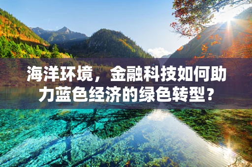 海洋环境，金融科技如何助力蓝色经济的绿色转型？