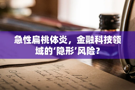 急性扁桃体炎，金融科技领域的‘隐形’风险？