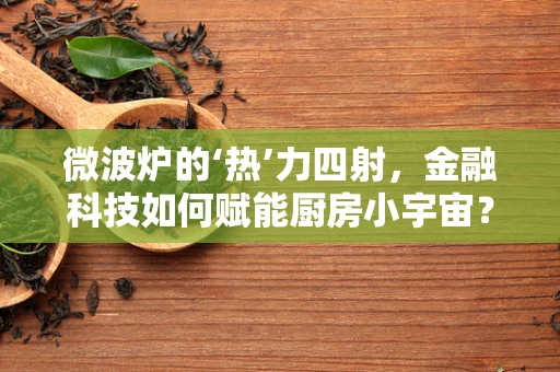 微波炉的‘热’力四射，金融科技如何赋能厨房小宇宙？