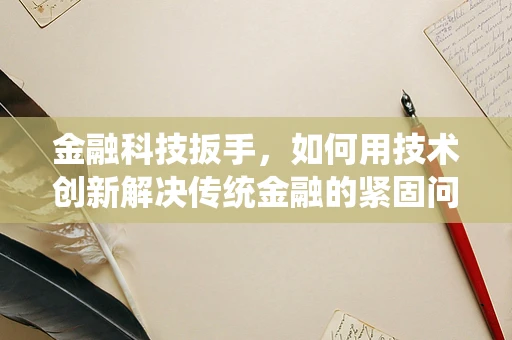 金融科技扳手，如何用技术创新解决传统金融的紧固问题？