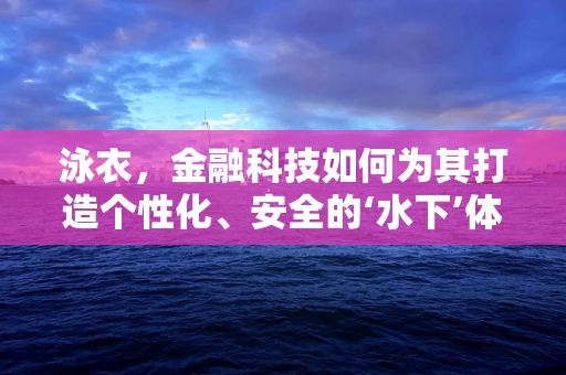 泳衣，金融科技如何为其打造个性化、安全的‘水下’体验？