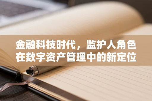 金融科技时代，监护人角色在数字资产管理中的新定位