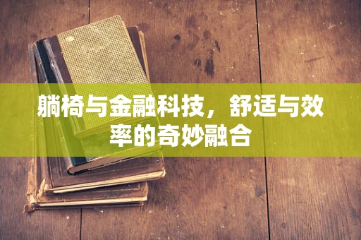 躺椅与金融科技，舒适与效率的奇妙融合
