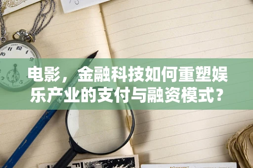 电影，金融科技如何重塑娱乐产业的支付与融资模式？