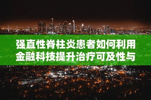 强直性脊柱炎患者如何利用金融科技提升治疗可及性与效率？