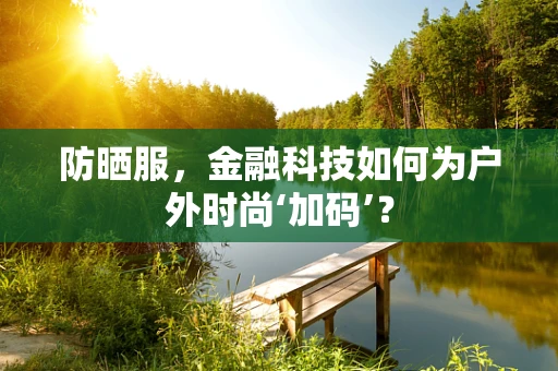 防晒服，金融科技如何为户外时尚‘加码’？